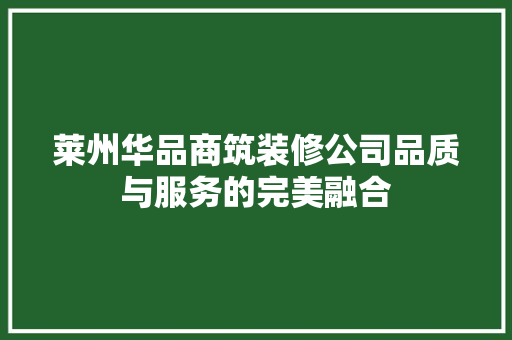 莱州华品商筑装修公司品质与服务的完美融合