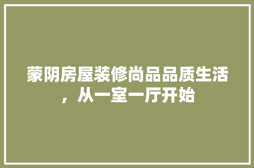 蒙阴房屋装修尚品品质生活，从一室一厅开始