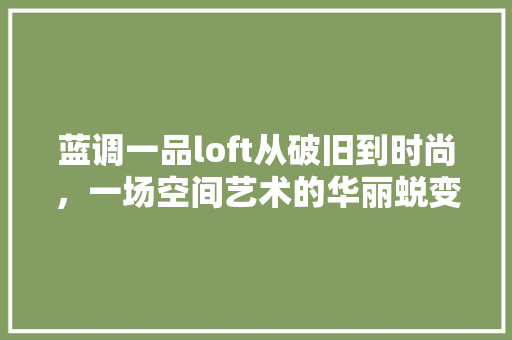 蓝调一品loft从破旧到时尚，一场空间艺术的华丽蜕变