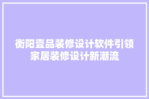 衡阳壹品装修设计软件引领家居装修设计新潮流