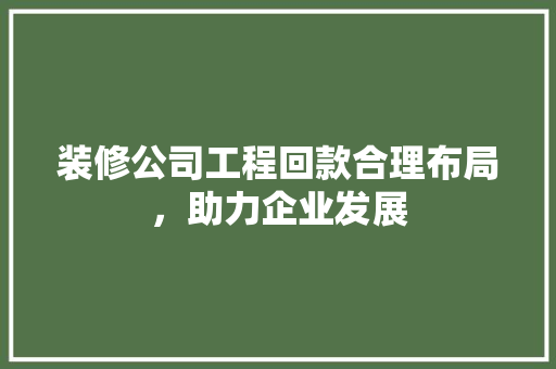 装修公司工程回款合理布局，助力企业发展