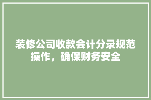 装修公司收款会计分录规范操作，确保财务安全
