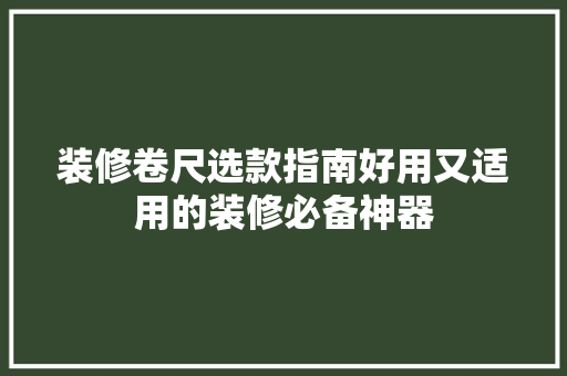 装修卷尺选款指南好用又适用的装修必备神器