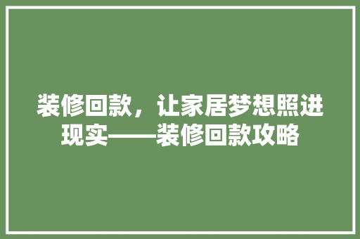 装修回款，让家居梦想照进现实——装修回款攻略