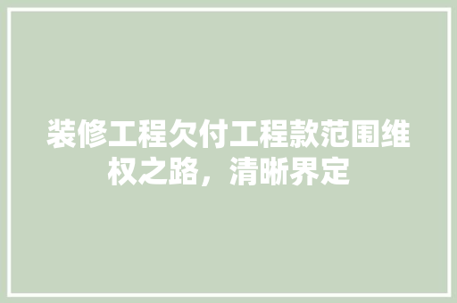 装修工程欠付工程款范围维权之路，清晰界定