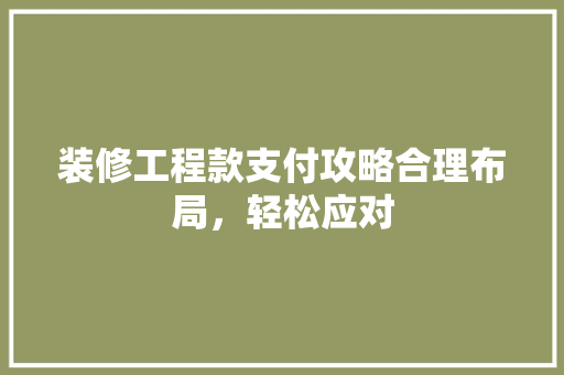 装修工程款支付攻略合理布局，轻松应对