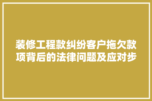 装修工程款纠纷客户拖欠款项背后的法律问题及应对步骤 住宅建筑设计