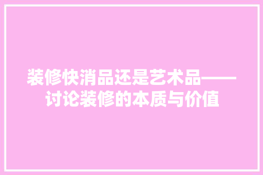装修快消品还是艺术品——讨论装修的本质与价值
