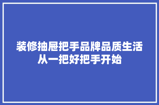 装修抽屉把手品牌品质生活从一把好把手开始