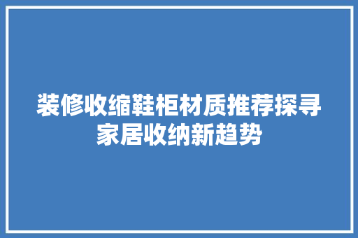 装修收缩鞋柜材质推荐探寻家居收纳新趋势