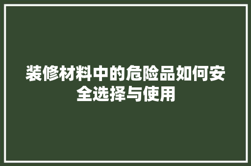 装修材料中的危险品如何安全选择与使用