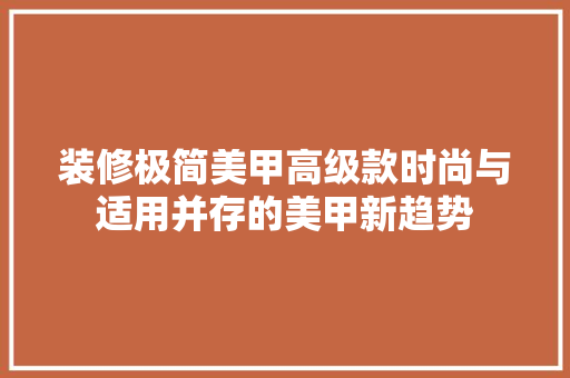 装修极简美甲高级款时尚与适用并存的美甲新趋势