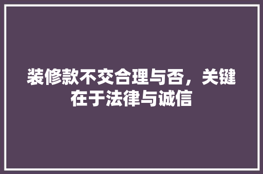 装修款不交合理与否，关键在于法律与诚信