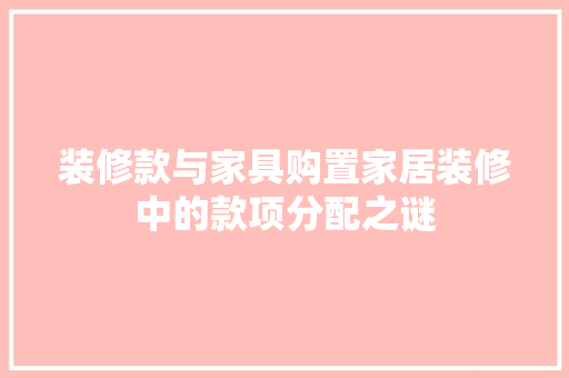 装修款与家具购置家居装修中的款项分配之谜