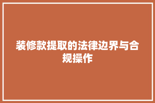 装修款提取的法律边界与合规操作