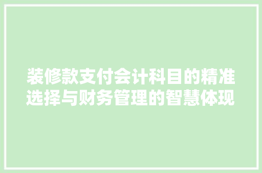 装修款支付会计科目的精准选择与财务管理的智慧体现