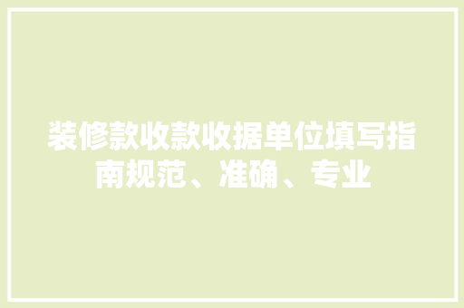 装修款收款收据单位填写指南规范、准确、专业