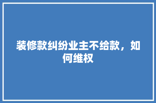 装修款纠纷业主不给款，如何维权