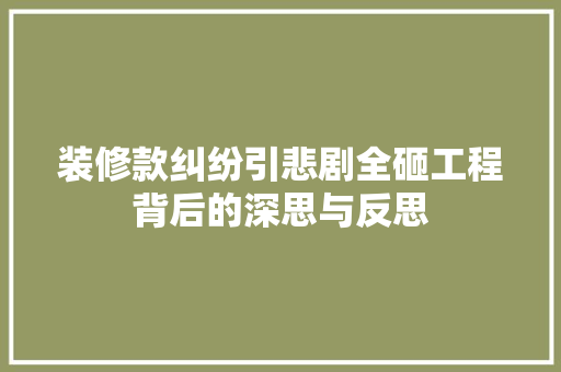 装修款纠纷引悲剧全砸工程背后的深思与反思