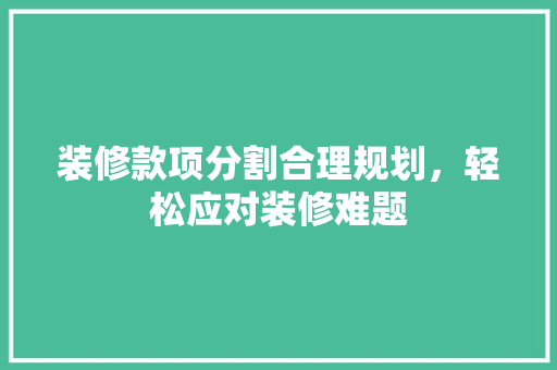 装修款项分割合理规划，轻松应对装修难题