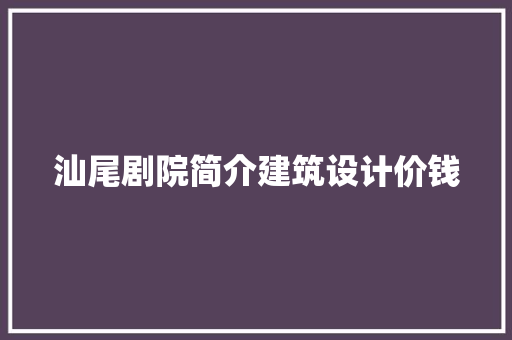 汕尾剧院简介建筑设计价钱