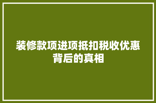 装修款项进项抵扣税收优惠背后的真相 生态建筑设计