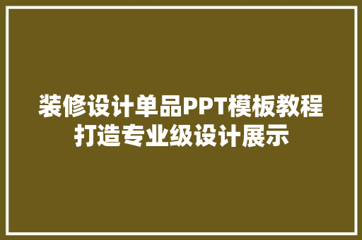 装修设计单品PPT模板教程打造专业级设计展示