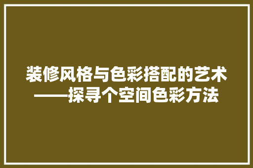 装修风格与色彩搭配的艺术——探寻个空间色彩方法