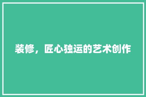 装修，匠心独运的艺术创作