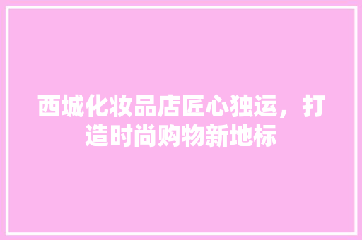 西城化妆品店匠心独运，打造时尚购物新地标