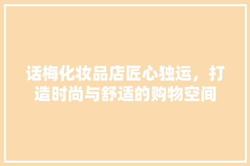 话梅化妆品店匠心独运，打造时尚与舒适的购物空间