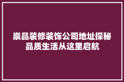 崇品装修装饰公司地址探秘品质生活从这里启航