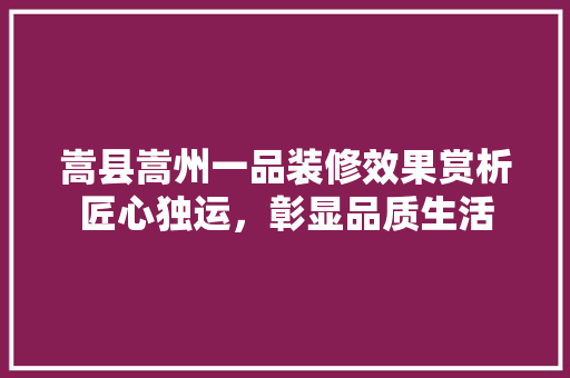 嵩县嵩州一品装修效果赏析匠心独运，彰显品质生活