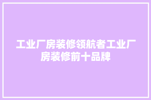 工业厂房装修领航者工业厂房装修前十品牌