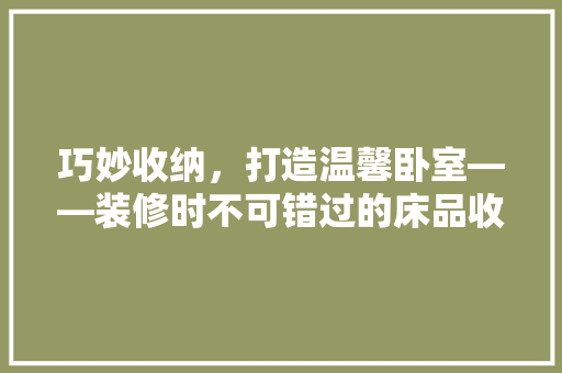 巧妙收纳，打造温馨卧室——装修时不可错过的床品收纳方法