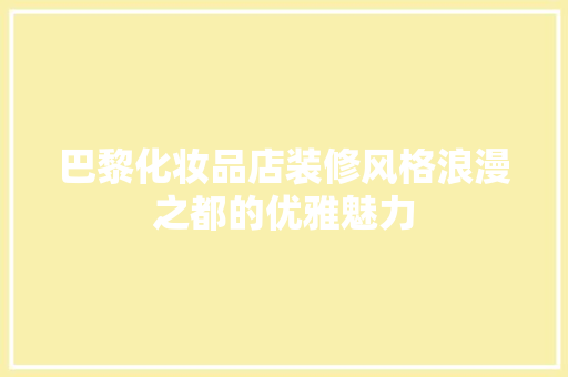 巴黎化妆品店装修风格浪漫之都的优雅魅力