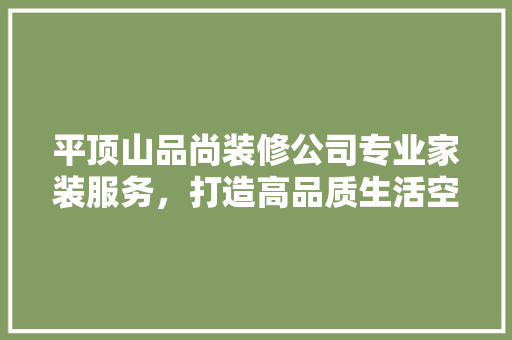 平顶山品尚装修公司专业家装服务，打造高品质生活空间