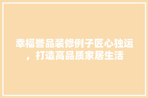 幸福誉品装修例子匠心独运，打造高品质家居生活