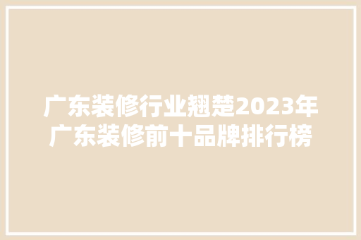 广东装修行业翘楚2023年广东装修前十品牌排行榜