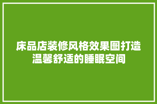 床品店装修风格效果图打造温馨舒适的睡眠空间