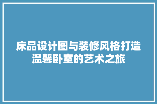 床品设计图与装修风格打造温馨卧室的艺术之旅