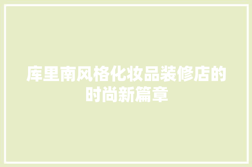 库里南风格化妆品装修店的时尚新篇章