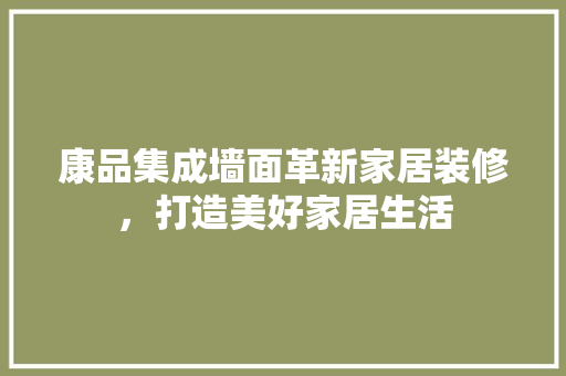 康品集成墙面革新家居装修，打造美好家居生活