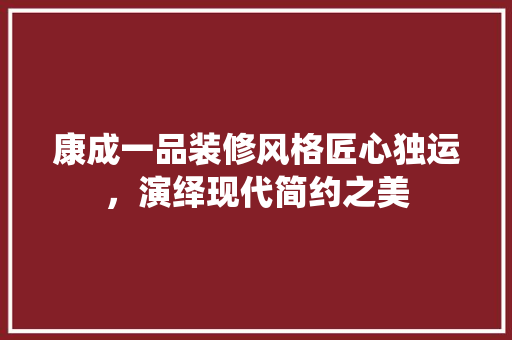康成一品装修风格匠心独运，演绎现代简约之美