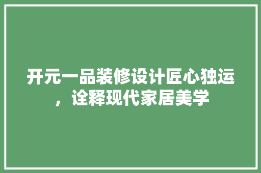 开元一品装修设计匠心独运，诠释现代家居美学