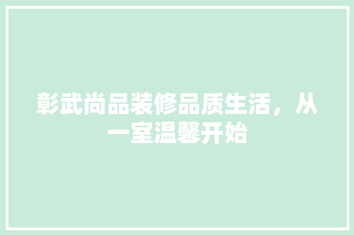 彰武尚品装修品质生活，从一室温馨开始