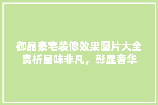 御品豪宅装修效果图片大全赏析品味非凡，彰显奢华