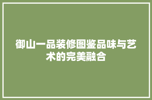 御山一品装修图鉴品味与艺术的完美融合