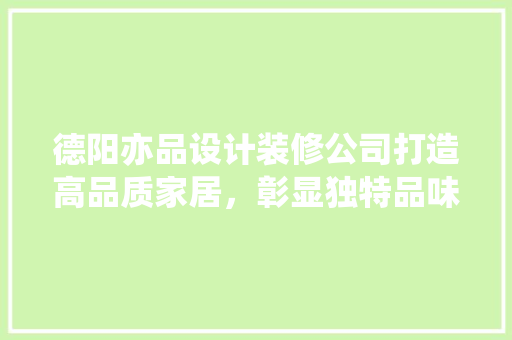 德阳亦品设计装修公司打造高品质家居，彰显独特品味
