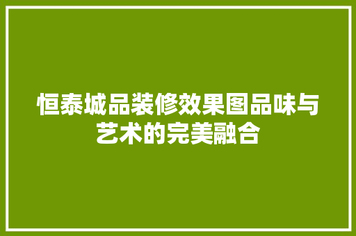恒泰城品装修效果图品味与艺术的完美融合